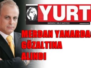 Yurt Gazetesi Genel Yayın Yönetmeni Yanardağ GÖZALTINA ALINDI