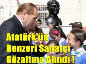 Atatürk'ün Benzeri Göz Altına Alındı