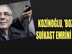"Kozinoğlu, Bozlak'a suikast emrini verdi"