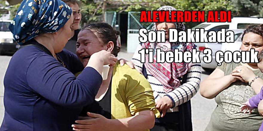 Antalyalı kahraman anne; 3 çocuğunu alevlerden aldı