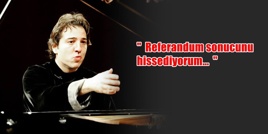Fazıl Say ; ' Referandum sonucunu hissediyorum '