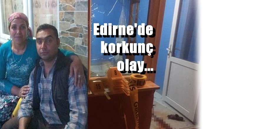 Edirne'de kanlı infaz; Aynı aileden 3 ölü