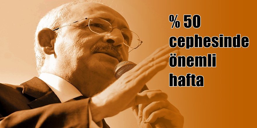 Kılıçdaroğlu'nun % 50 Cephesinde  kritik hafta
