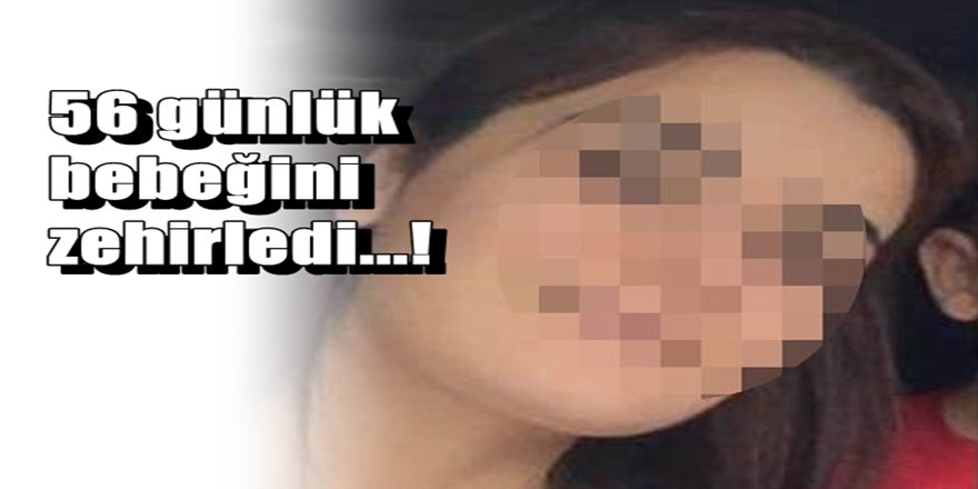 56 günlük bebeğini zehirleyerek öldürdü