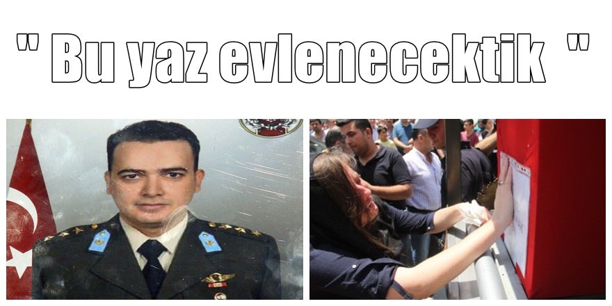 Adanalı şehit yüzbaşının kız arkadaşından yürek burkan veda