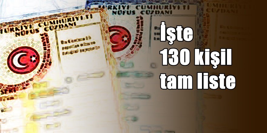 İşte vatandaşlıktan çıkarılacak 130 kişinin tam listesi