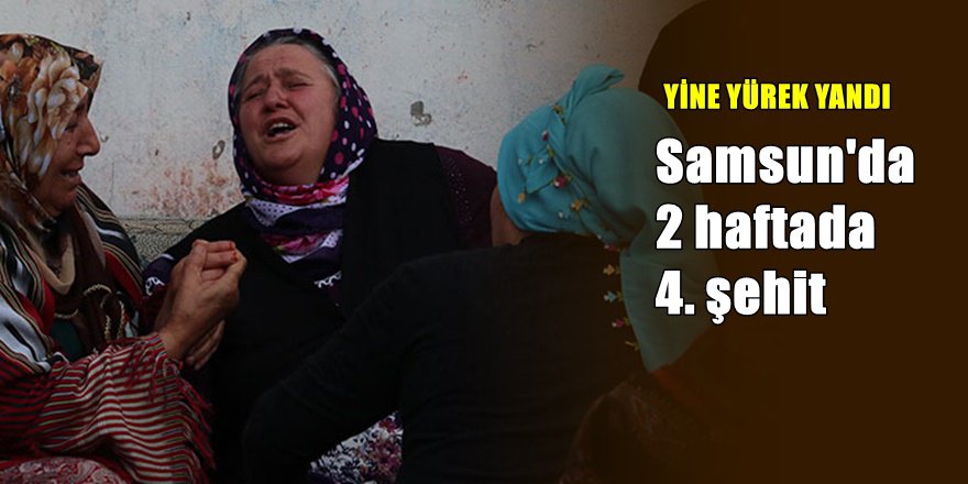Samsun'a yine şehit ateşi düştü