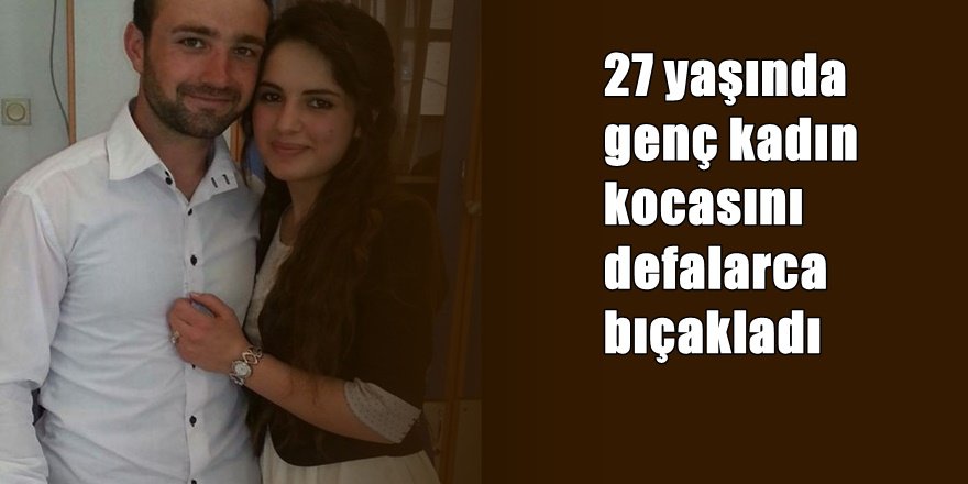27 yaşında genç kadın eşini öldürdü