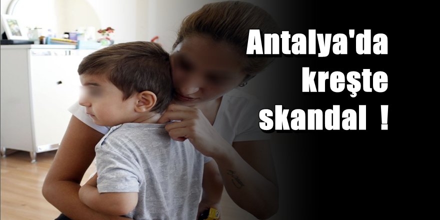 Antalya'da kreşte skandal: 2 yaşında çocuğa darp