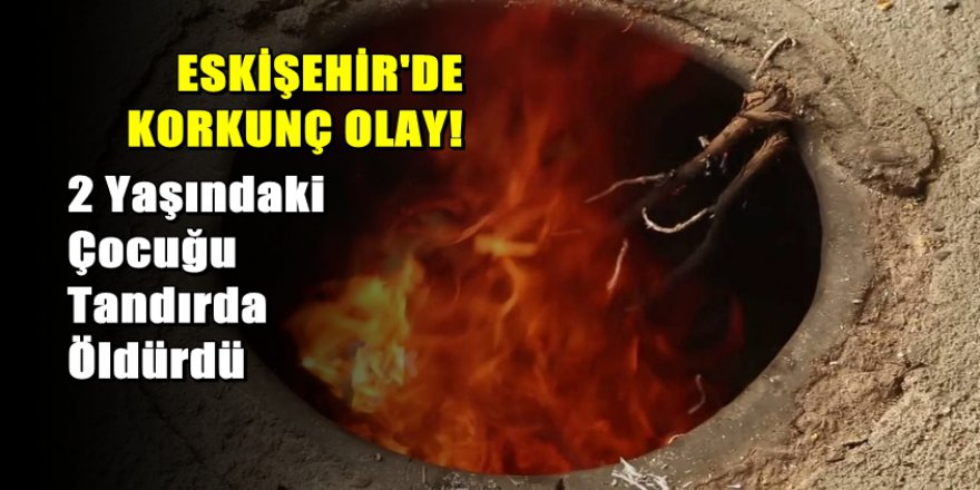 'Tandıra hamur atacaktım, oğlumun yanan cesedini gördüm'