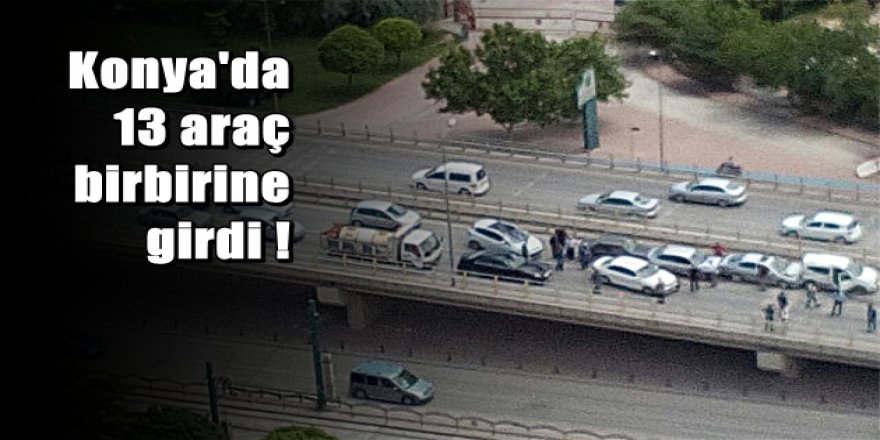Konya’da zincirleme kaza: 13 araç birbirine girdi