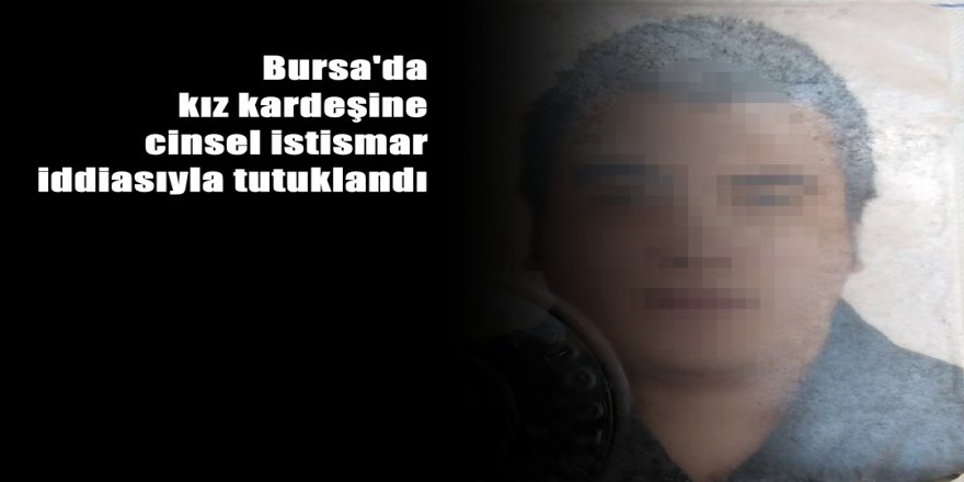 Bursa'da Kız kardeşe tecavüz tutuklaması