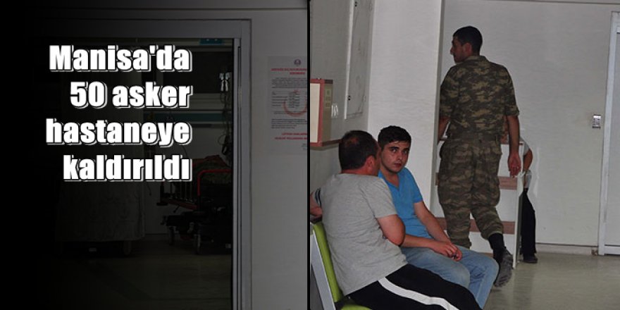 Manisa'da 50 asker hastaneye kaldırıldı