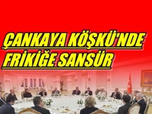 Çankaya Köşkü'nden Frikiğe Sansür