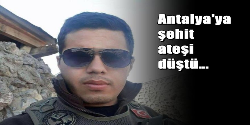 Antalya'ya şehit ateşi düştü