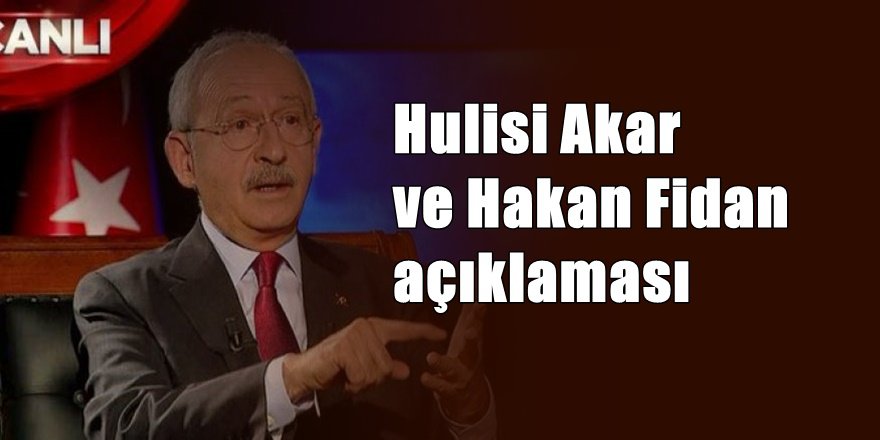 Kılıçdaroğlu'ndan Hulusi Akar Hakan Fidan açıklaması