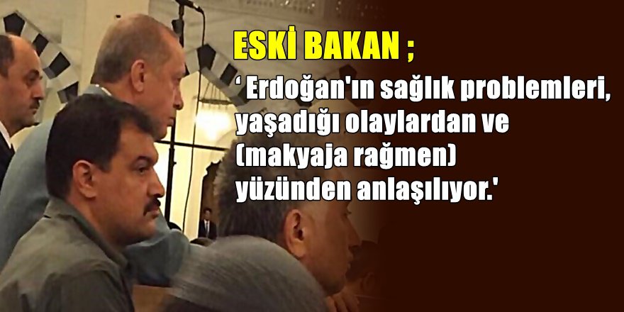 Eski Bakandan ' Erdoğan'ın  Sağlık ' durumu açıklaması