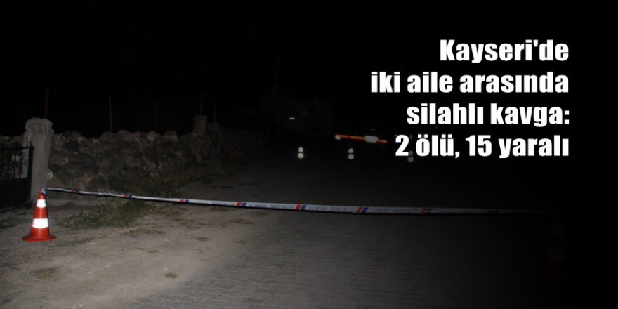 Kayseri'de iki aile arasında silahlı kavga: 2 ölü, 15 yaralı