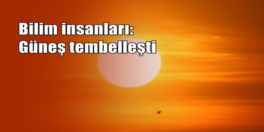 Bilim insanları: Güneş tembelleşti