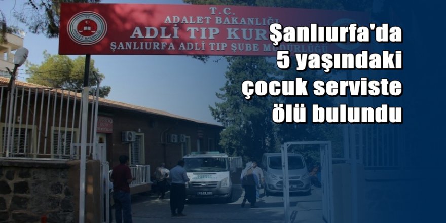 Serviste unutulan epilepsi hastası çocuk ölü bulundu