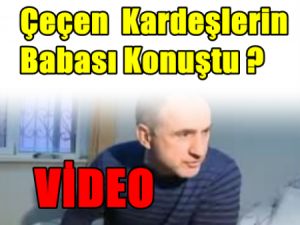 Çeçen Kardeşlerin Babası Konuştu ?