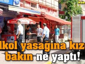 Alkol yasağına kızdı bakın ne yaptı!