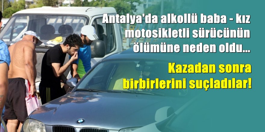 Antalya'da kaza sonrası baba- kız birbirine girdi