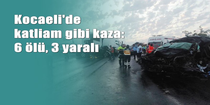 Kocaeli'de zincirleme trafik kazası: 6 ölü, 3 yaralı