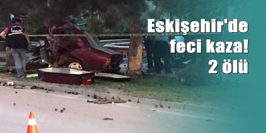 Eskişehir’de otomobil ağaca çarpıp ikiye bölündü: 2 ölü