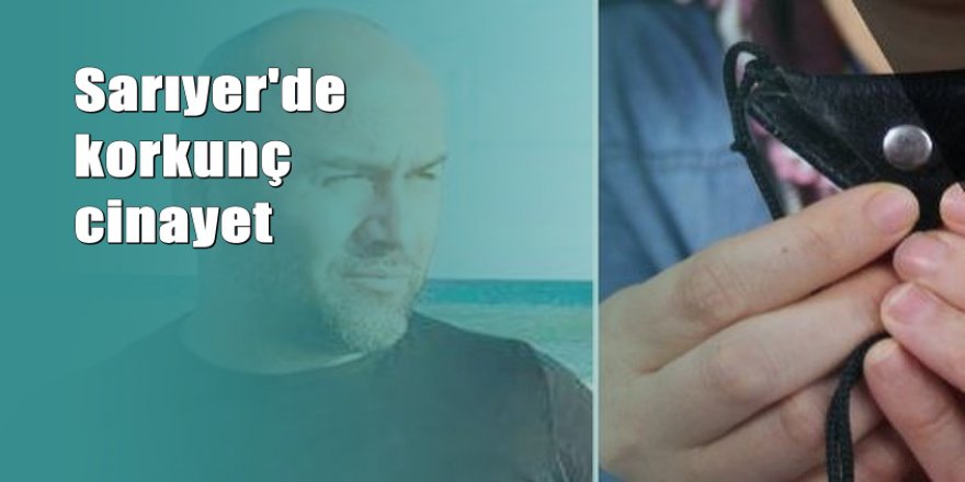 Sarıyer'de ‘Muska işe yaramadı büyü yaptınız’ cinayeti