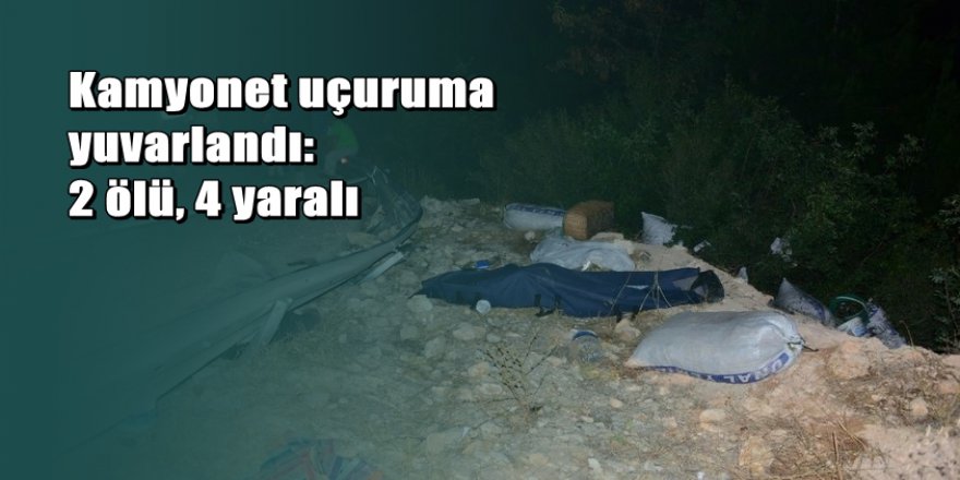 Kamyonet uçuruma yuvarlandı: 2 ölü, 4 yaralı