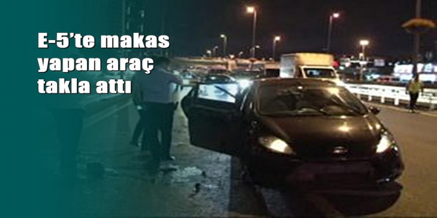 E-5’te makas yapan araç takla attı