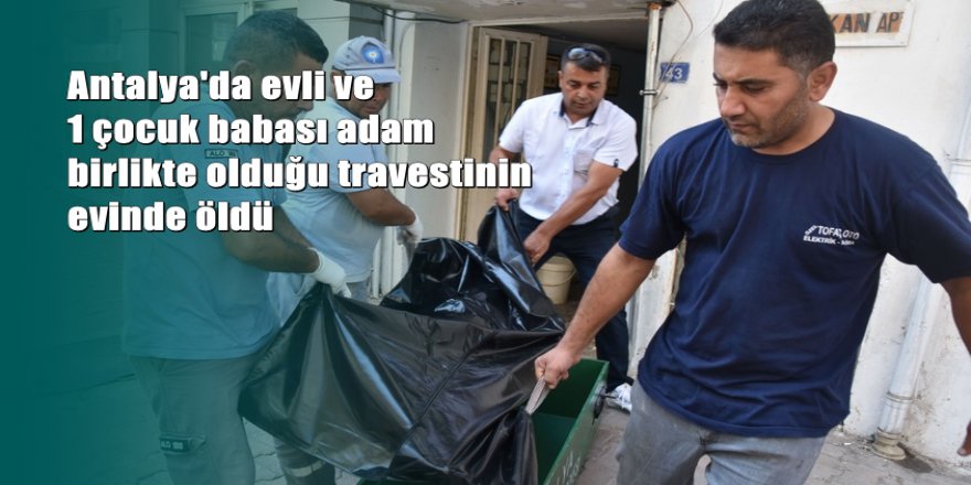 Birlikte olduğu travestinin evinde öldü