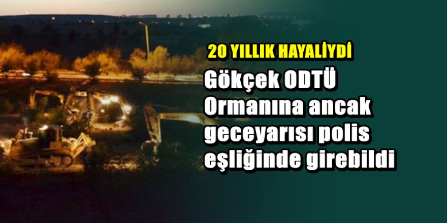Melih Gökçek'ten gece yarısı ODTÜ Ormanına baskın