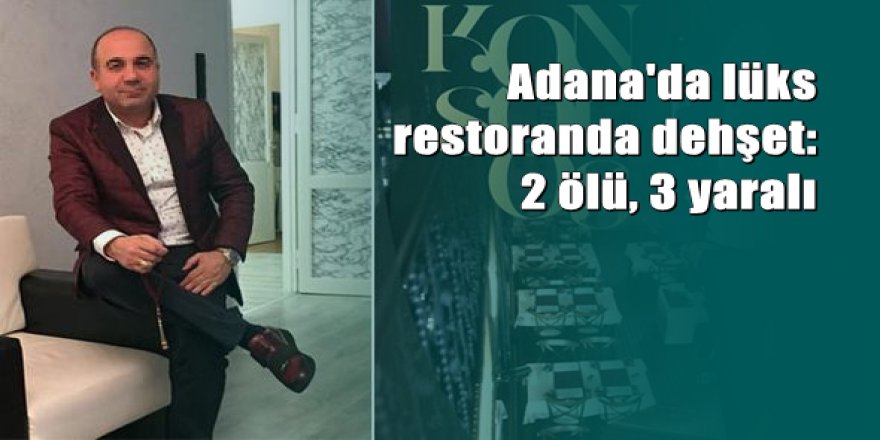 Adana'da lüks restoranda çatışma: 2 ölü 3 yaralı