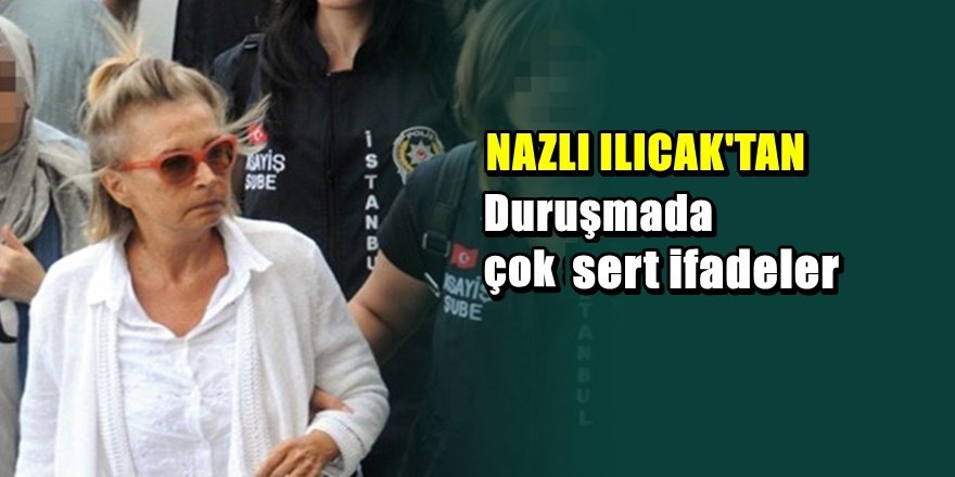 Nazlı Ilıcak'tan duruşmada çok ağır sözler