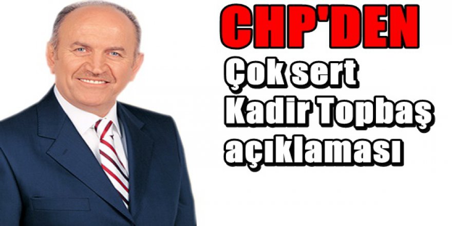 CHP'den çok sert Kadir Topbaş tepkisi