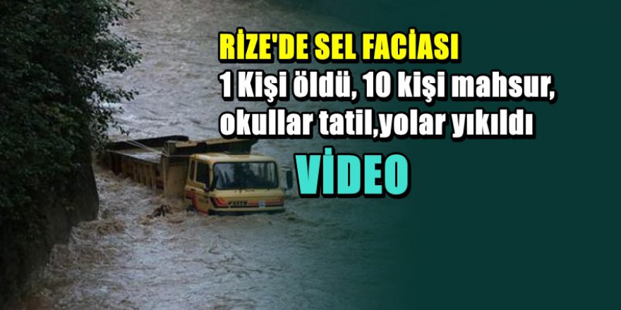 Rize'de sel faciası; 1 Ölü 10 kişi mahsur