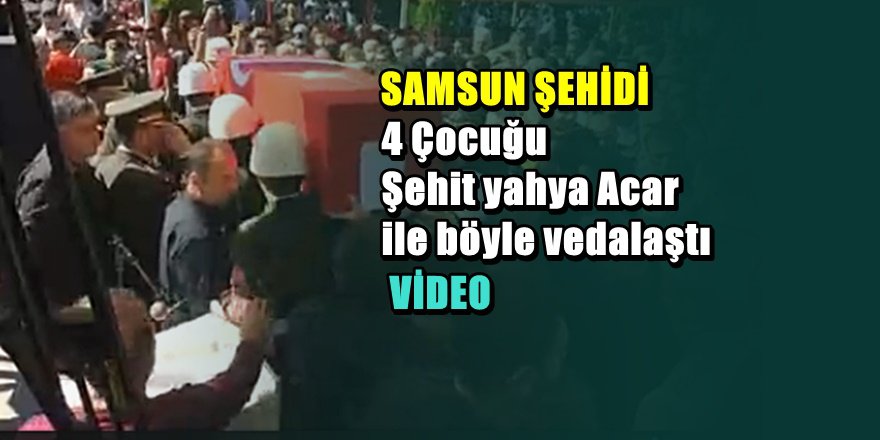 Samsun şehidi Yahya Acar'ı böyle uğurladı