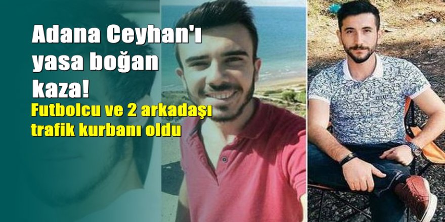 Adana'da genç futbolcu ve arkadaşlarının feci sonu