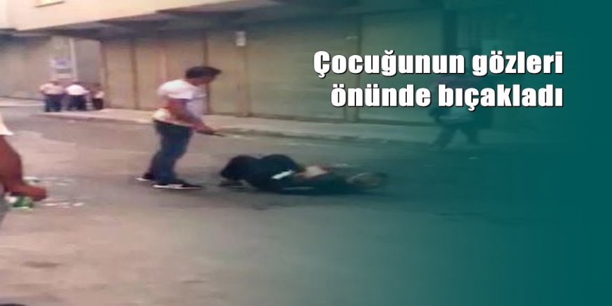 Eşini sokak ortasında çocuğunun gözü önünde bıçakladı