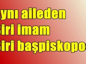 Aynı aileden biri imam biri başpiskopos
