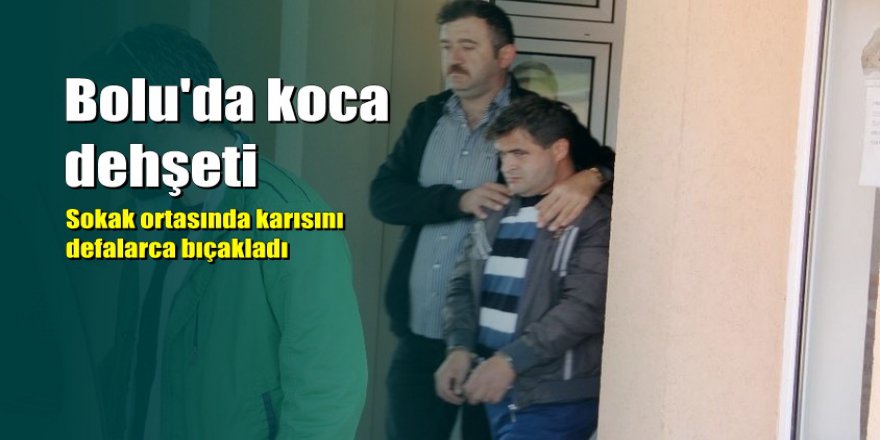 Bolu'da eşini sokak ortasında defalarca bıçaklayan koca yakalandı