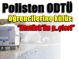 Polisten ODTÜ eylemcilerine küfür: “Atatürk’ün p..çleri”