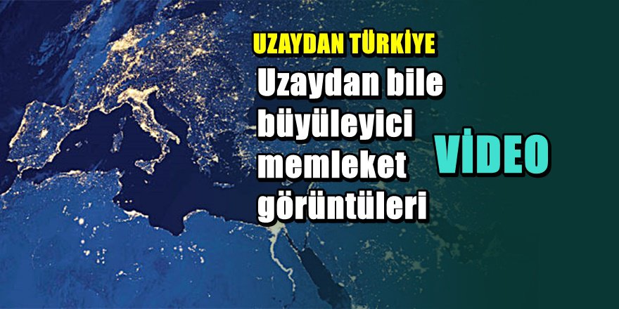 Türkiye'nin uzaydan büyüleyici görüntüsü