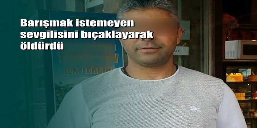 Kendisiyle barışmak istemeyen sevgilisini öldürdü