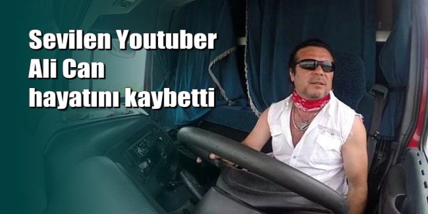 TIR'cı Ali lakaplı YouTube fenomeni Ali Can hayatını kaybetti