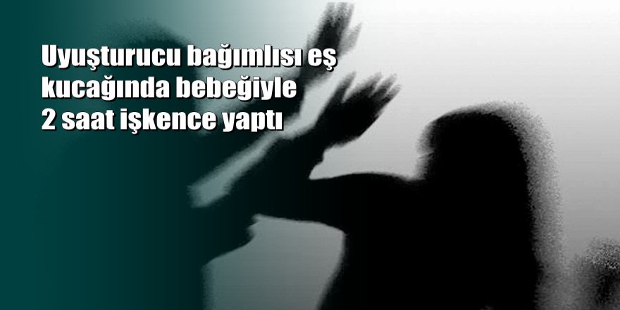'İş bul, çalış' diyen karısını kucağındaki bebekle birlikte kemerle dövdü