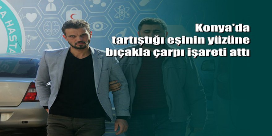 Tartıştığı eşini yüzünden bıçakladı; yanağına çarpı işareti yaptı