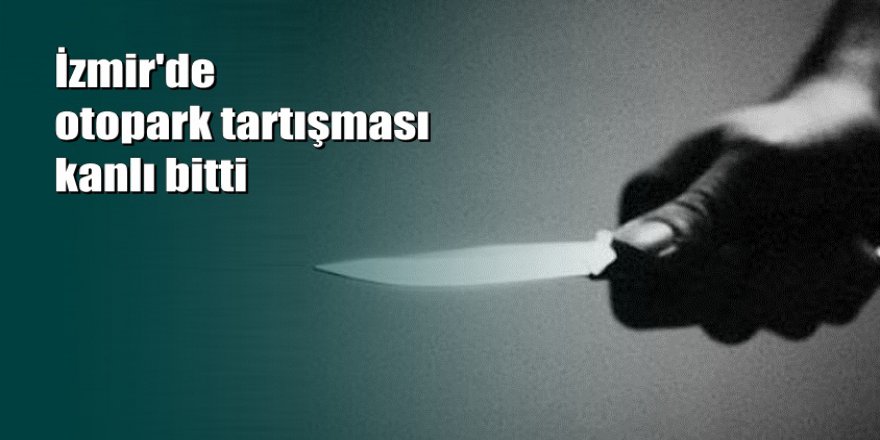 İzmir'de otopark tartışmasında öğretmen müdürü bıçakladı